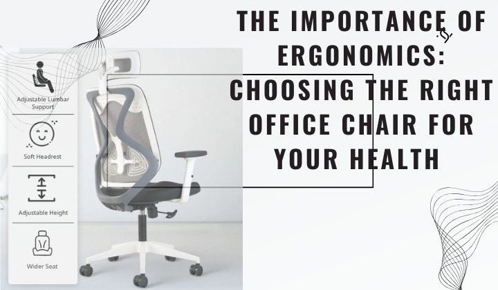 The Importance of Ergonomics: Choosing the Right Office Chair for Your Health