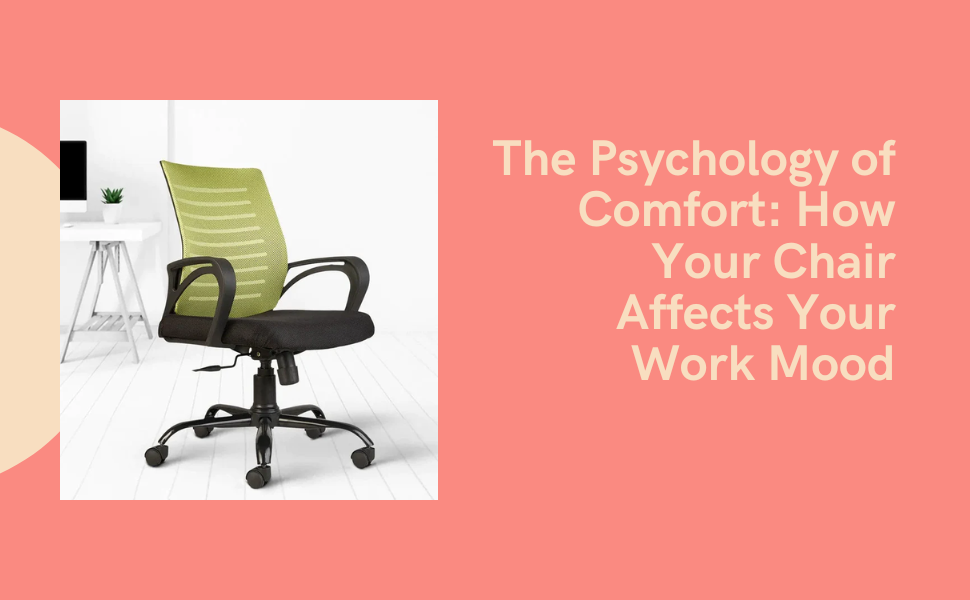 The Psychology of Comfort: How Your Chair Affects Your Work Mood